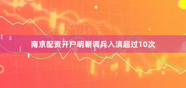 南京配资开户明朝调兵入滇超过10次