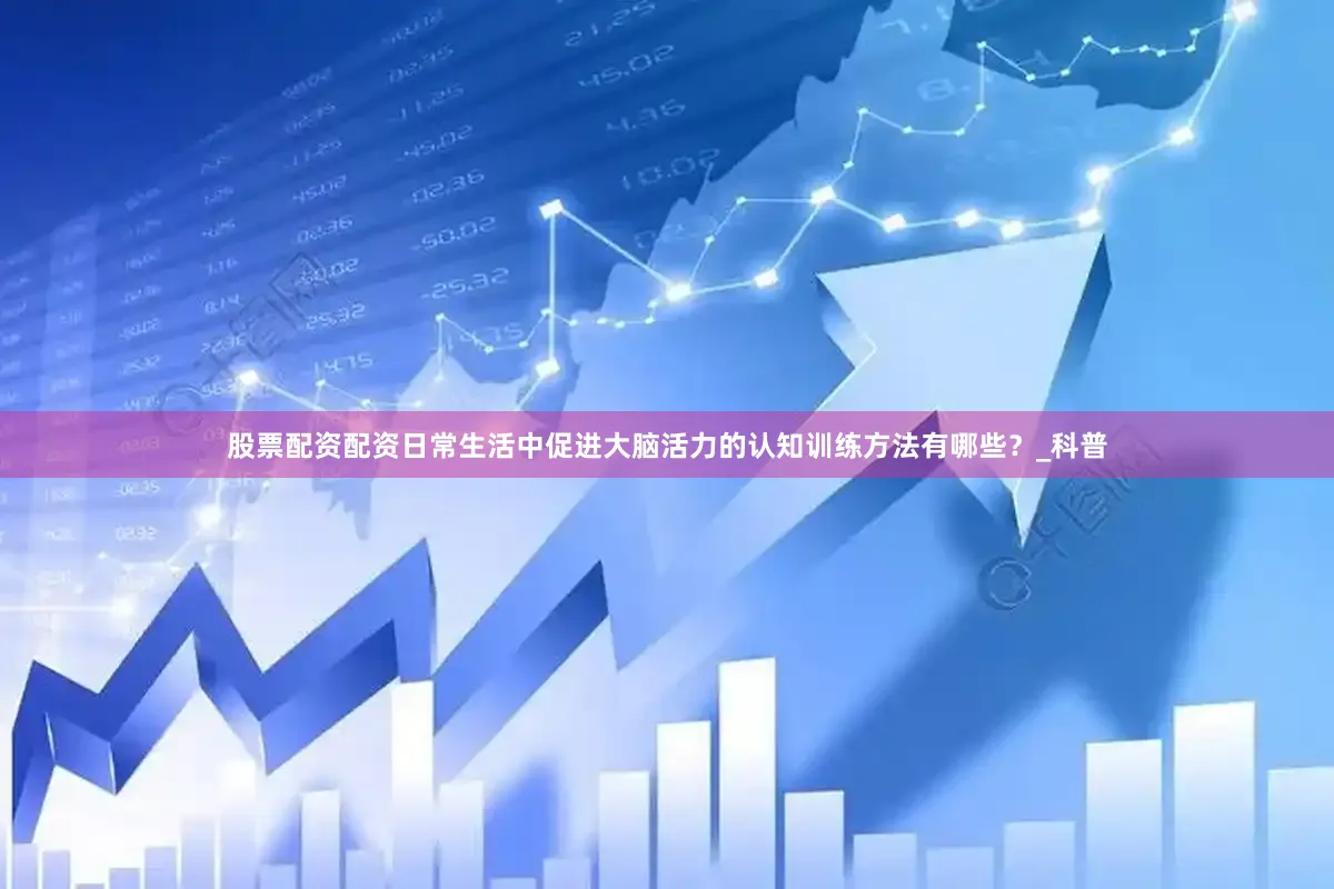 股票配资配资日常生活中促进大脑活力的认知训练方法有哪些？_科普