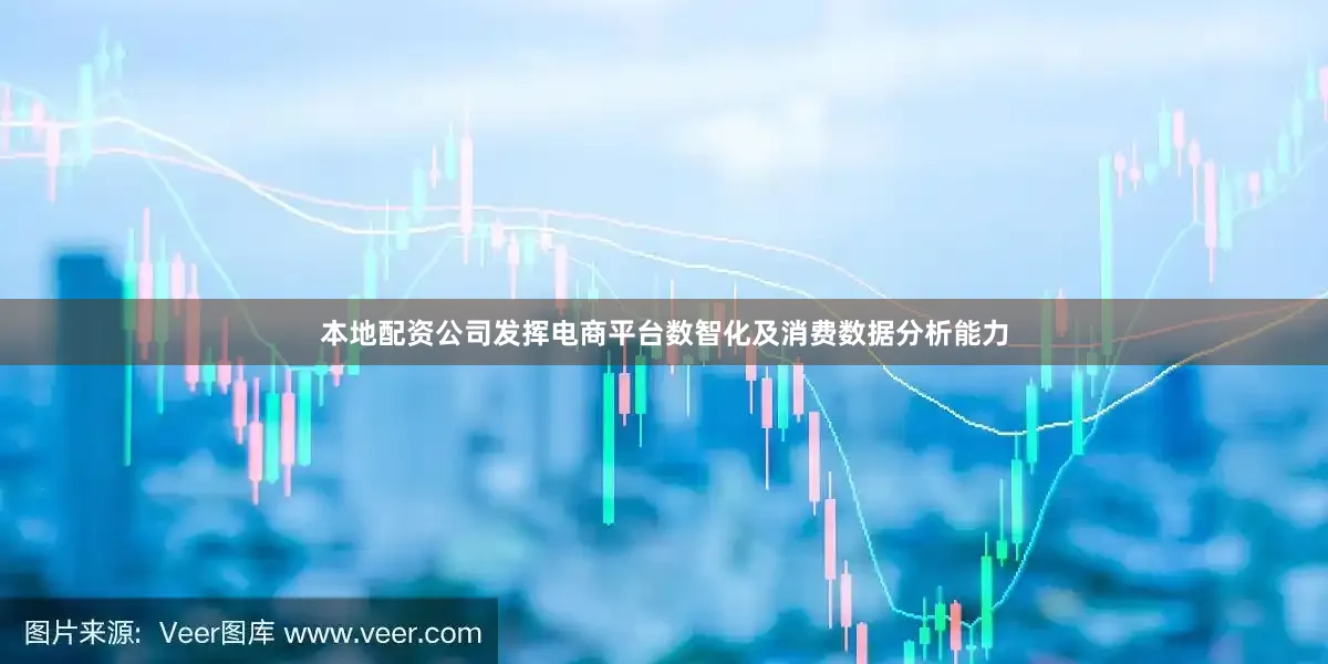 本地配资公司发挥电商平台数智化及消费数据分析能力
