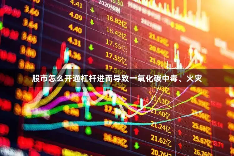 股市怎么开通杠杆进而导致一氧化碳中毒、火灾