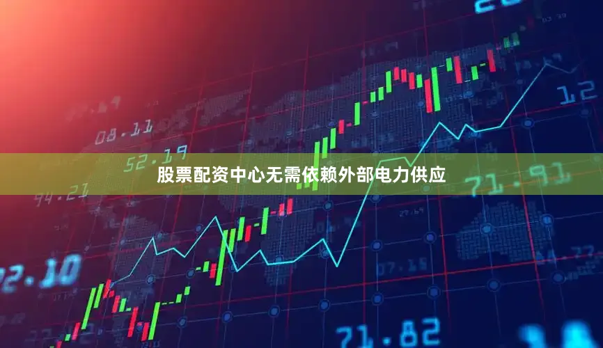 股票配资中心无需依赖外部电力供应