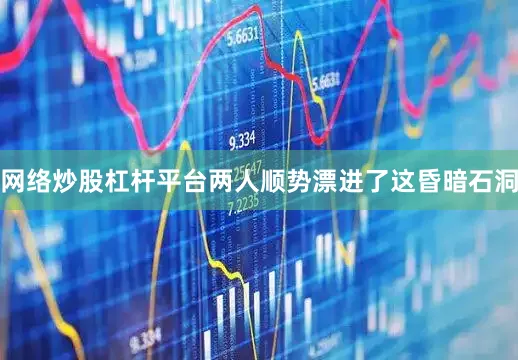 网络炒股杠杆平台两人顺势漂进了这昏暗石洞