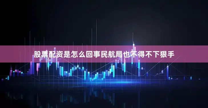 股票配资是怎么回事民航局也不得不下狠手