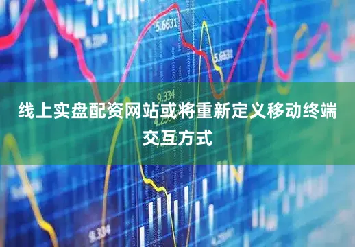 线上实盘配资网站或将重新定义移动终端交互方式