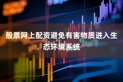 股票网上配资避免有害物质进入生态环境系统