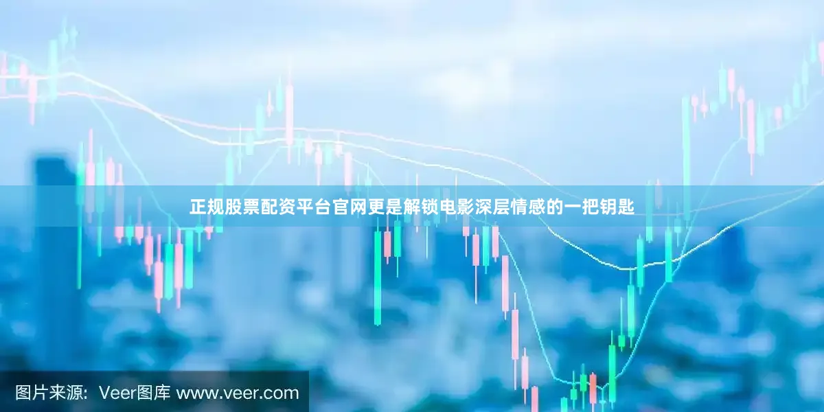 正规股票配资平台官网更是解锁电影深层情感的一把钥匙