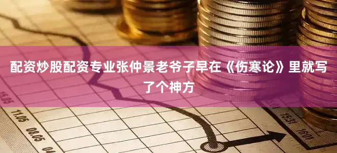 配资炒股配资专业张仲景老爷子早在《伤寒论》里就写了个神方