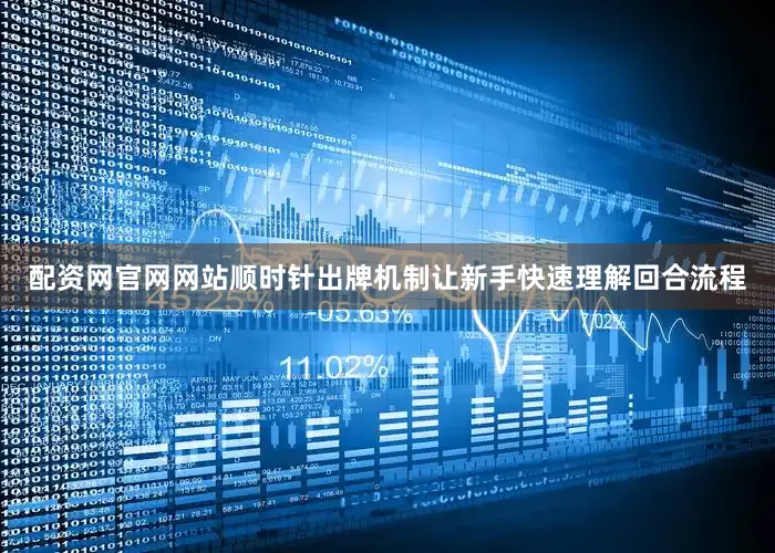 配资网官网网站顺时针出牌机制让新手快速理解回合流程