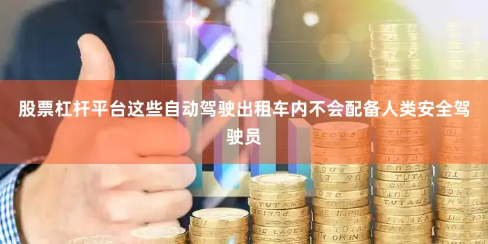 股票杠杆平台这些自动驾驶出租车内不会配备人类安全驾驶员