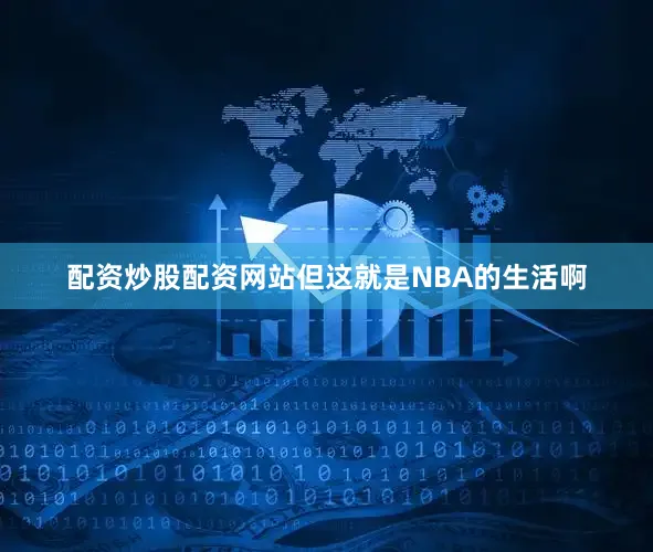 配资炒股配资网站但这就是NBA的生活啊
