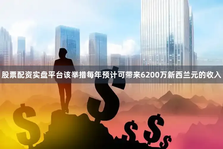 股票配资实盘平台该举措每年预计可带来6200万新西兰元的收入