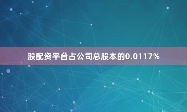 股配资平台占公司总股本的0.0117%
