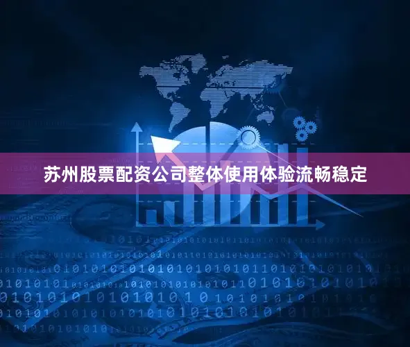 苏州股票配资公司整体使用体验流畅稳定
