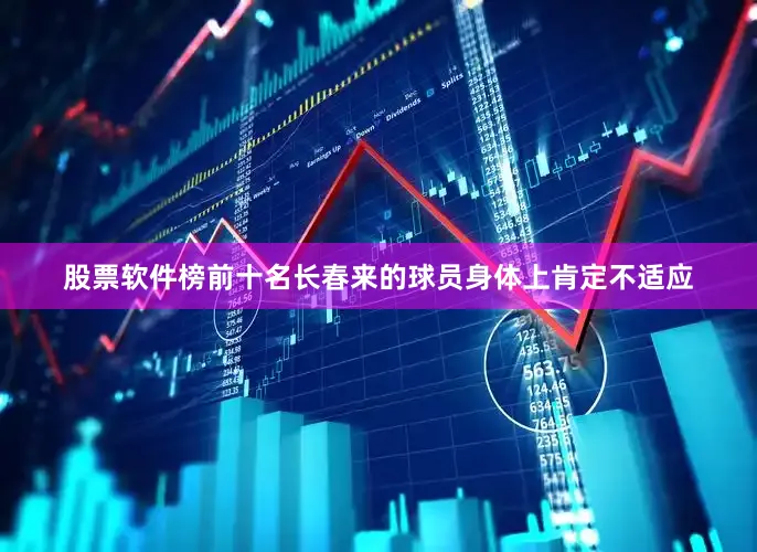 股票软件榜前十名长春来的球员身体上肯定不适应
