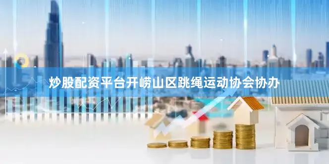 炒股配资平台开崂山区跳绳运动协会协办