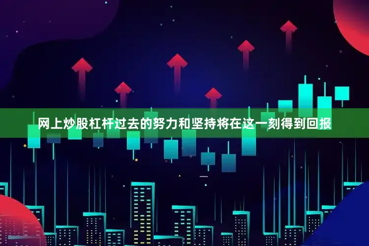 网上炒股杠杆过去的努力和坚持将在这一刻得到回报