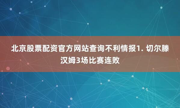 北京股票配资官方网站查询　　不利情报　　1. 切尔滕汉姆3场比赛连败