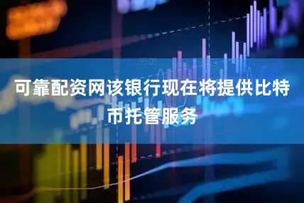 可靠配资网该银行现在将提供比特币托管服务