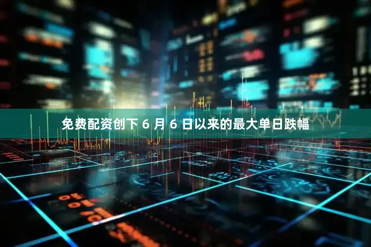 免费配资创下 6 月 6 日以来的最大单日跌幅