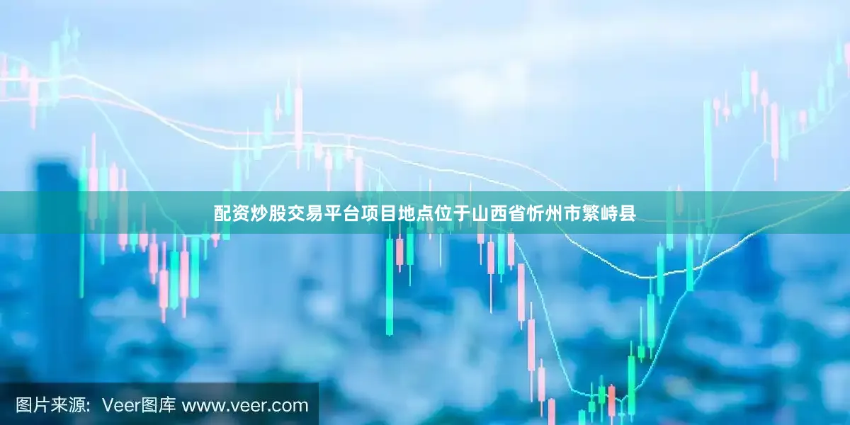 配资炒股交易平台项目地点位于山西省忻州市繁峙县