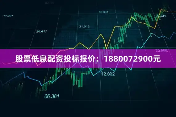 股票低息配资投标报价：1880072900元