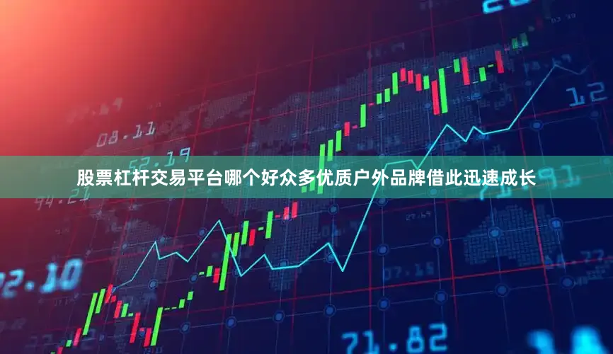 股票杠杆交易平台哪个好众多优质户外品牌借此迅速成长