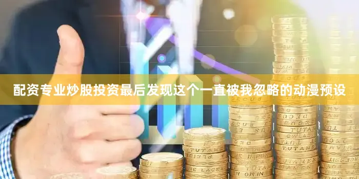 配资专业炒股投资最后发现这个一直被我忽略的动漫预设