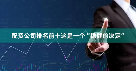 配资公司排名前十这是一个“稳健的决定”